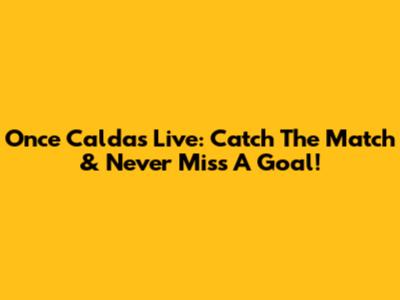 Once Caldas Live: Catch The Match & Never Miss A Goal!