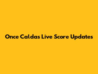 Once Caldas Live Score Updates