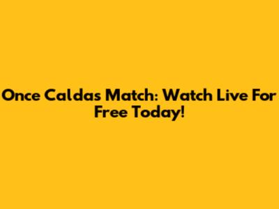 Once Caldas Match: Watch Live For Free Today!