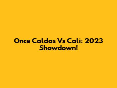 Once Caldas Vs Cali: 2023 Showdown!