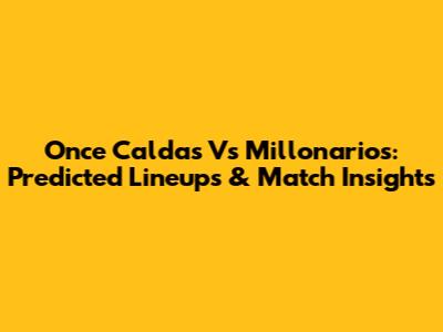 Once Caldas Vs Millonarios: Predicted Lineups & Match Insights