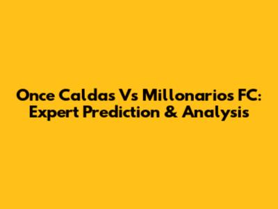 Once Caldas Vs Millonarios FC: Expert Prediction & Analysis