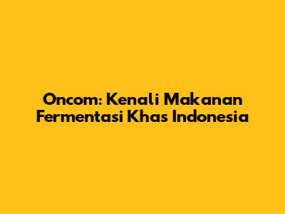 Oncom: Kenali Makanan Fermentasi Khas Indonesia
