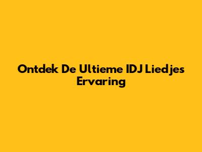 Ontdek De Ultieme IDJ Liedjes Ervaring