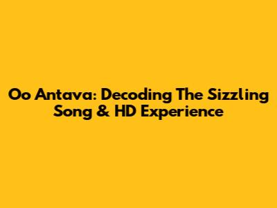 Oo Antava: Decoding The Sizzling Song & HD Experience