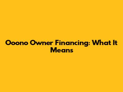 Ooono Owner Financing: What It Means