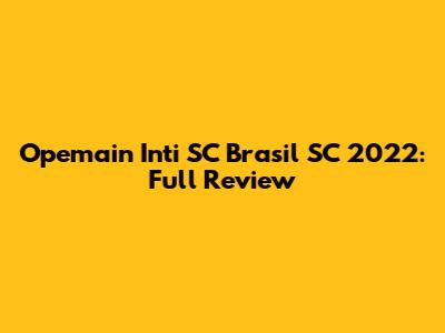 Opemain Inti SC Brasil SC 2022: Full Review