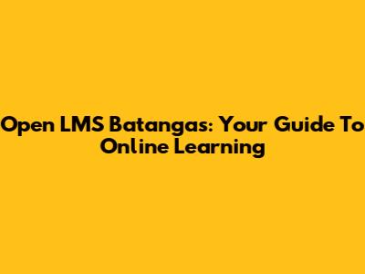 Open LMS Batangas: Your Guide To Online Learning