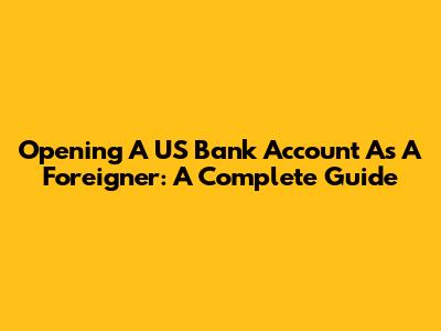 Opening A US Bank Account As A Foreigner: A Complete Guide