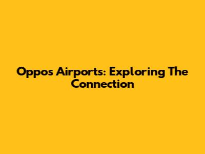 Oppo's Airports: Exploring The Connection
