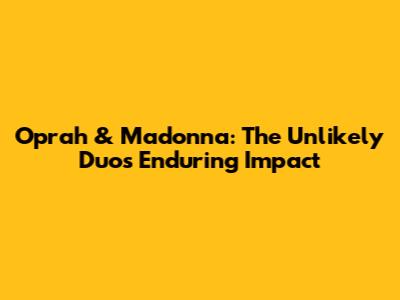 Oprah & Madonna: The Unlikely Duo's Enduring Impact