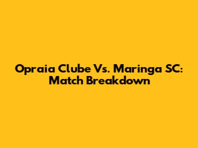 Opraia Clube Vs. Maringa SC: Match Breakdown