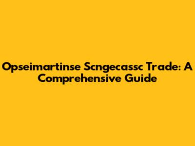 Opseimartinse Scngecassc Trade: A Comprehensive Guide