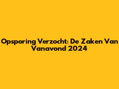 Opsporing Verzocht: De Zaken Van Vanavond 2024
