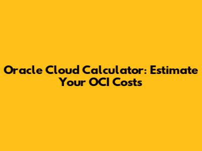 Oracle Cloud Calculator: Estimate Your OCI Costs
