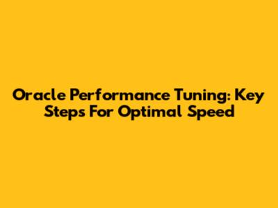 Oracle Performance Tuning: Key Steps For Optimal Speed