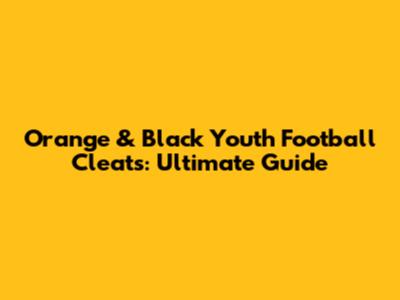 Orange & Black Youth Football Cleats: Ultimate Guide