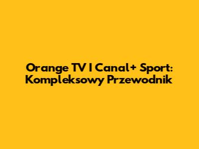 Orange TV I Canal+ Sport: Kompleksowy Przewodnik
