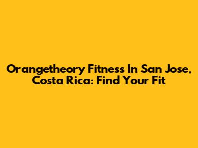 Orangetheory Fitness In San Jose, Costa Rica: Find Your Fit