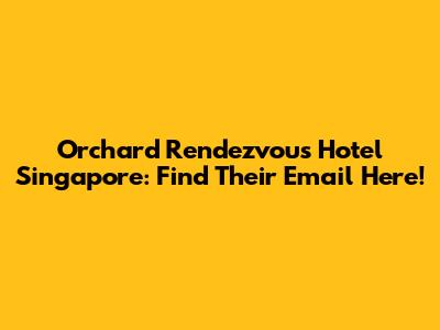 Orchard Rendezvous Hotel Singapore: Find Their Email Here!