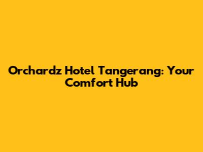Orchardz Hotel Tangerang: Your Comfort Hub