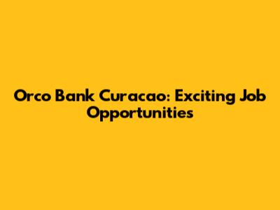 Orco Bank Curacao: Exciting Job Opportunities