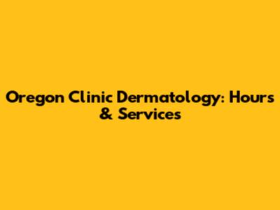 Oregon Clinic Dermatology: Hours & Services