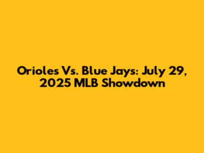 Orioles Vs. Blue Jays: July 29, 2025 MLB Showdown