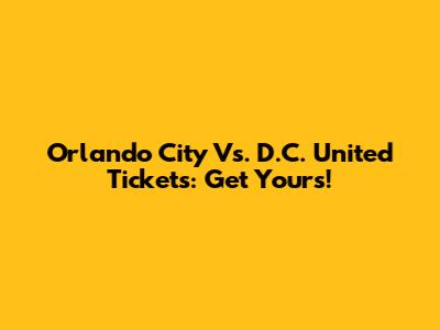 Orlando City Vs. D.C. United Tickets: Get Yours!