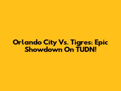 Orlando City Vs. Tigres: Epic Showdown On TUDN!