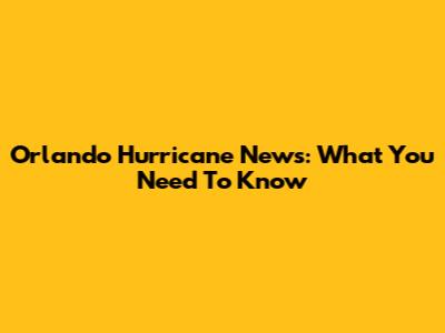 Orlando Hurricane News: What You Need To Know