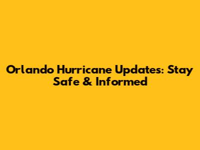 Orlando Hurricane Updates: Stay Safe & Informed