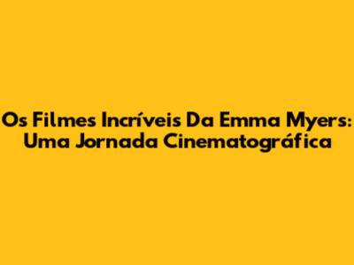 Os Filmes Incríveis Da Emma Myers: Uma Jornada Cinematográfica