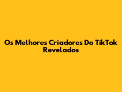 Os Melhores Criadores Do TikTok Revelados