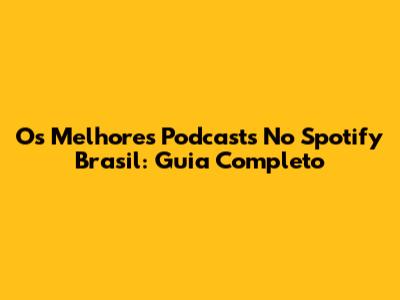 Os Melhores Podcasts No Spotify Brasil: Guia Completo