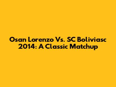 Osan Lorenzo Vs. SC Boliviasc 2014: A Classic Matchup