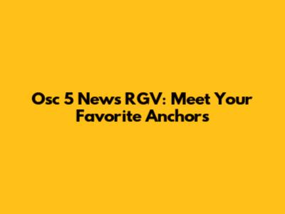 Osc 5 News RGV: Meet Your Favorite Anchors