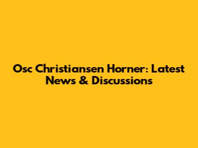 Osc Christiansen Horner: Latest News & Discussions