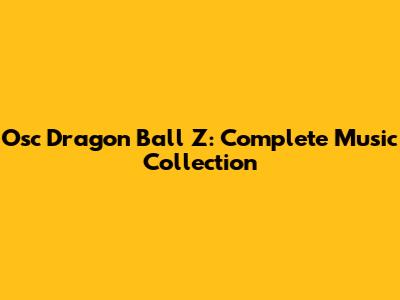 Osc Dragon Ball Z: Complete Music Collection