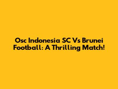 Osc Indonesia SC Vs Brunei Football: A Thrilling Match!