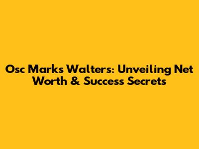 Osc Marks Walters: Unveiling Net Worth & Success Secrets