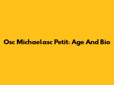 Osc Michaelasc Petit: Age And Bio