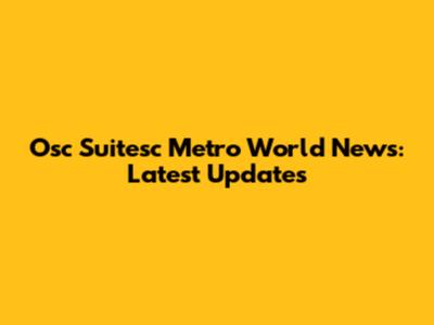 Osc Suitesc Metro World News: Latest Updates
