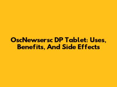 OscNewsersc DP Tablet: Uses, Benefits, And Side Effects