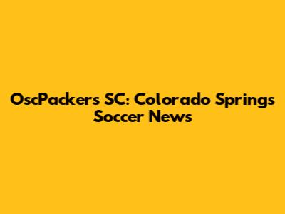 OscPackers SC: Colorado Springs Soccer News