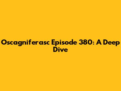 Oscagniferasc Episode 380: A Deep Dive