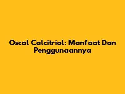 Oscal Calcitriol: Manfaat Dan Penggunaannya