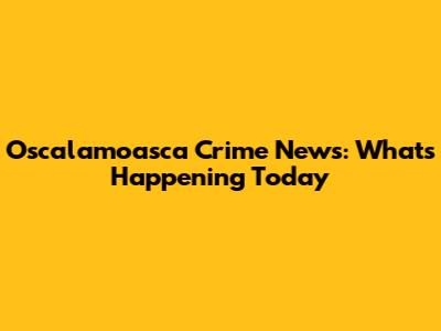 Oscalamoasca Crime News: What's Happening Today