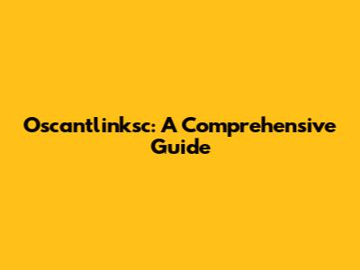 Oscantlinksc: A Comprehensive Guide