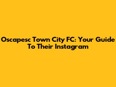 Oscapesc Town City FC: Your Guide To Their Instagram